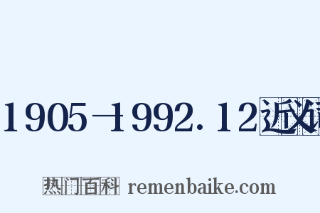 1905—1992.12近义词是什么意思的图片
